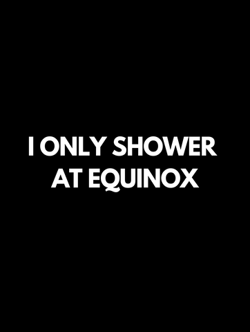 I only shower at equinox